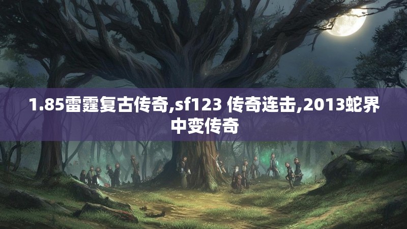 1.85雷霆复古传奇,sf123 传奇连击,2013蛇界中变传奇