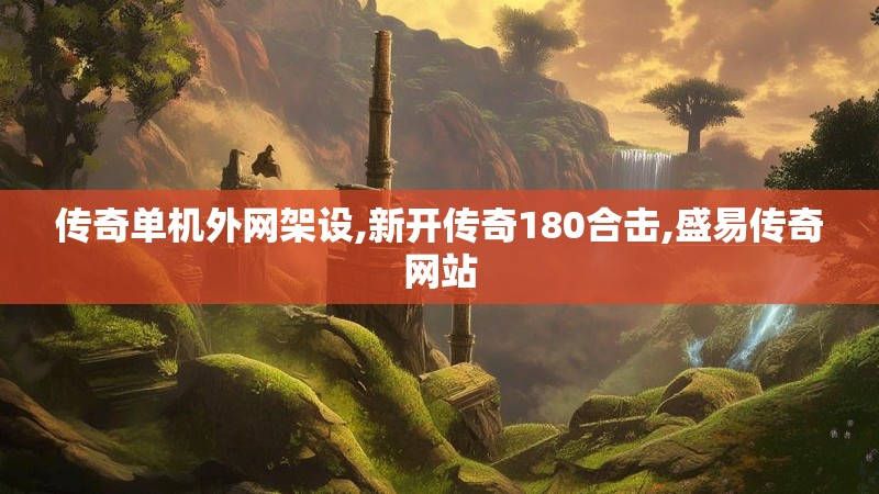 传奇单机外网架设,新开传奇180合击,盛易传奇网站