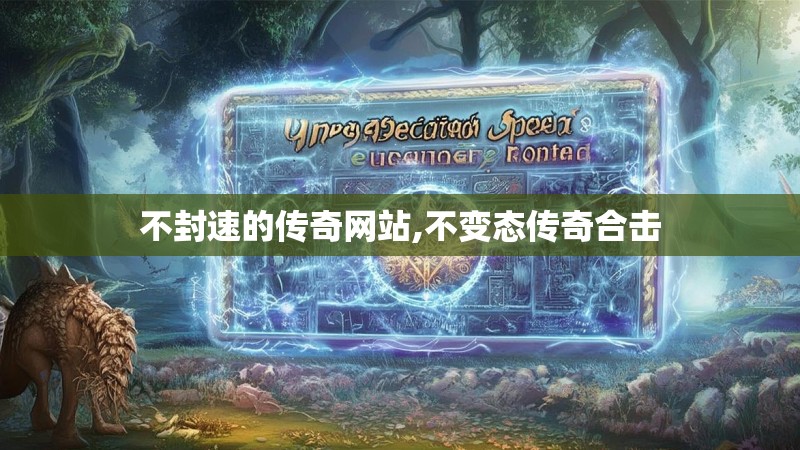 不封速的传奇网站,不变态传奇合击