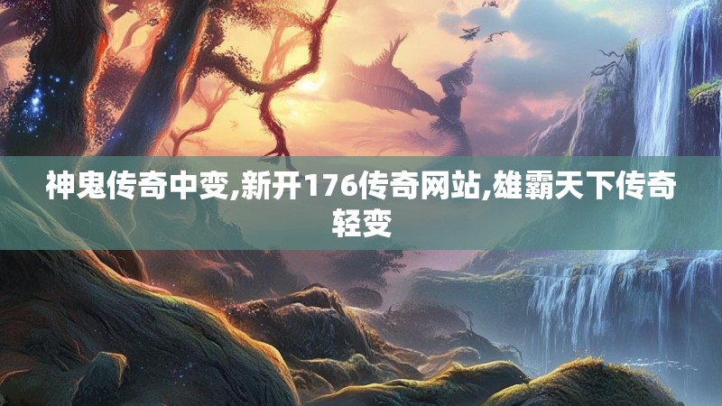 神鬼传奇中变,新开176传奇网站,雄霸天下传奇轻变