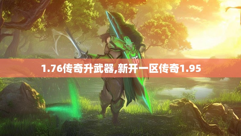 1.76传奇升武器,新开一区传奇1.95