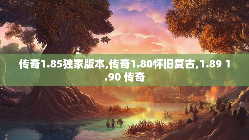 传奇1.85独家版本,传奇1.80怀旧复古,1.89 1.90 传奇