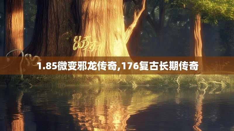 1.85微变邪龙传奇,176复古长期传奇