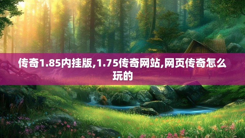 传奇1.85内挂版,1.75传奇网站,网页传奇怎么玩的