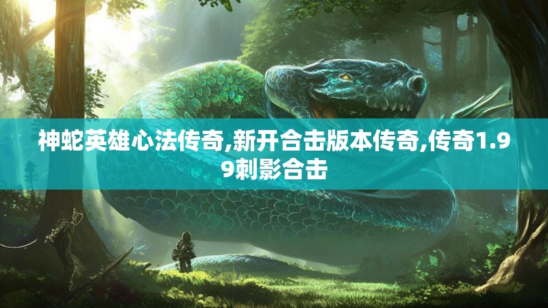神蛇英雄心法传奇,新开合击版本传奇,传奇1.99刺影合击