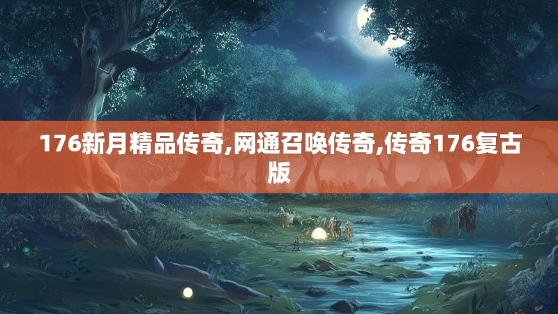 176新月精品传奇,网通召唤传奇,传奇176复古版