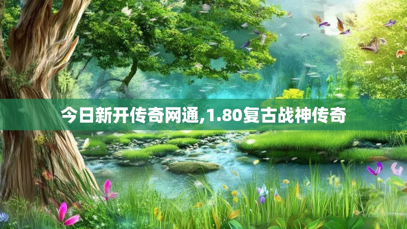 今日新开传奇网通,1.80复古战神传奇