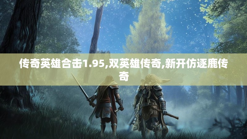 传奇英雄合击1.95,双英雄传奇,新开仿逐鹿传奇