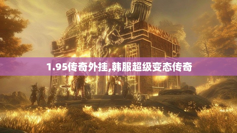 1.95传奇外挂,韩服超级变态传奇