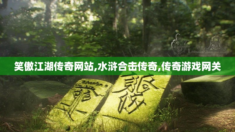 笑傲江湖传奇网站,水浒合击传奇,传奇游戏网关