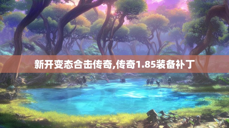 新开变态合击传奇,传奇1.85装备补丁