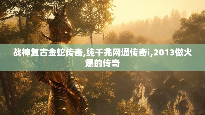 战神复古金蛇传奇,纯千兆网通传奇i,2013做火爆的传奇
