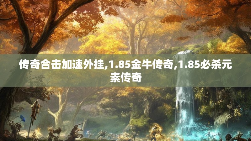 传奇合击加速外挂,1.85金牛传奇,1.85必杀元素传奇