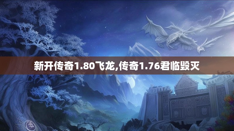 新开传奇1.80飞龙,传奇1.76君临毁灭