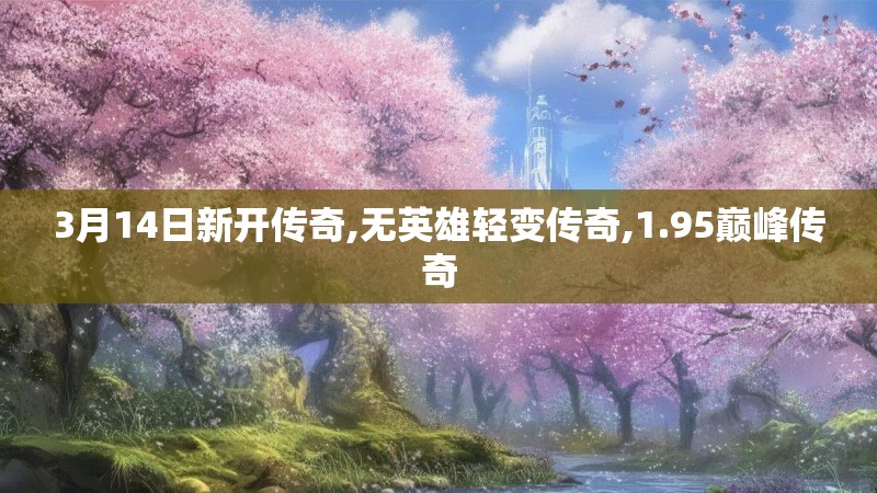 3月14日新开传奇,无英雄轻变传奇,1.95巅峰传奇