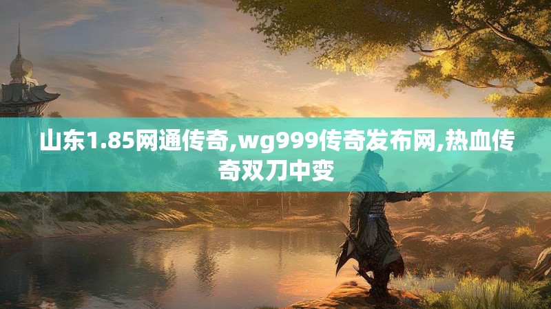山东1.85网通传奇,wg999传奇发布网,热血传奇双刀中变