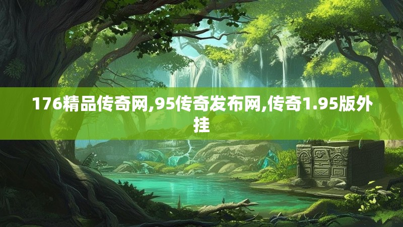 176精品传奇网,95传奇发布网,传奇1.95版外挂
