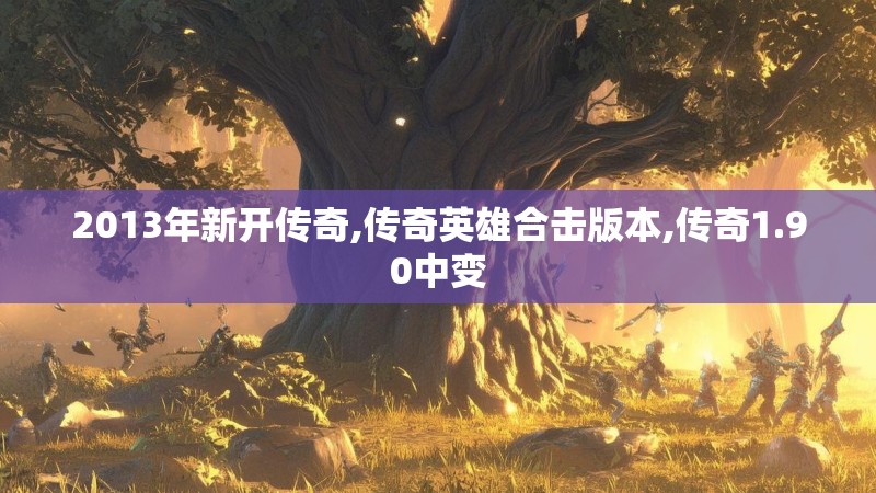 2013年新开传奇,传奇英雄合击版本,传奇1.90中变
