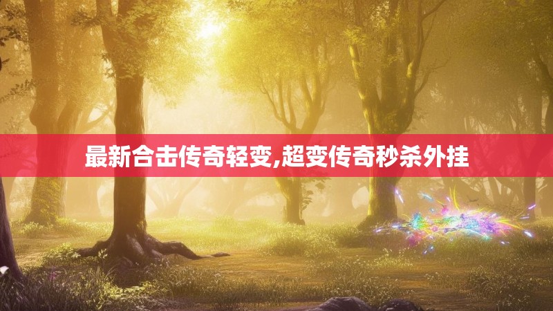 最新合击传奇轻变,超变传奇秒杀外挂