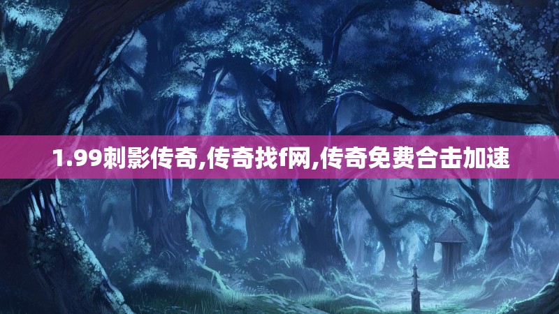 1.99刺影传奇,传奇找f网,传奇免费合击加速