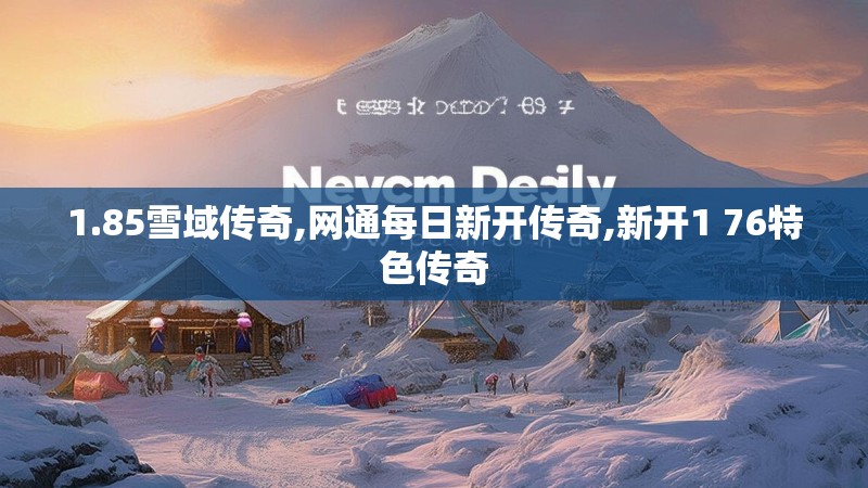 1.85雪域传奇,网通每日新开传奇,新开1 76特色传奇
