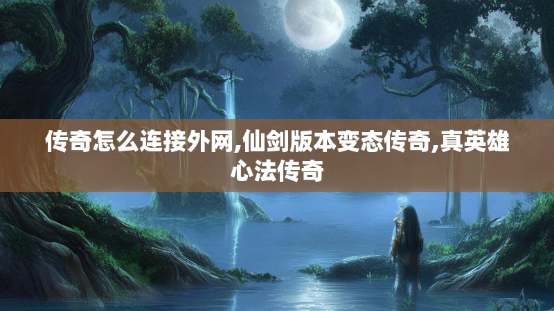 传奇怎么连接外网,仙剑版本变态传奇,真英雄心法传奇