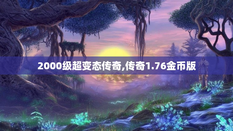 2000级超变态传奇,传奇1.76金币版