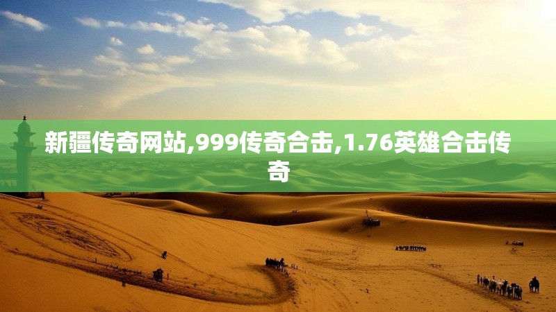 新疆传奇网站,999传奇合击,1.76英雄合击传奇