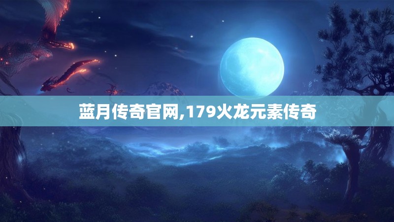 蓝月传奇官网,179火龙元素传奇