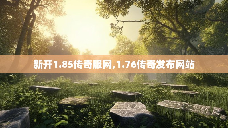 新开1.85传奇服网,1.76传奇发布网站