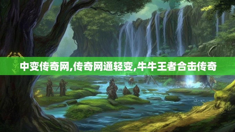 中变传奇网,传奇网通轻变,牛牛王者合击传奇