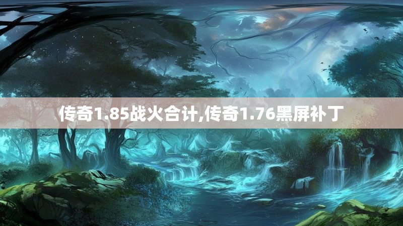 传奇1.85战火合计,传奇1.76黑屏补丁