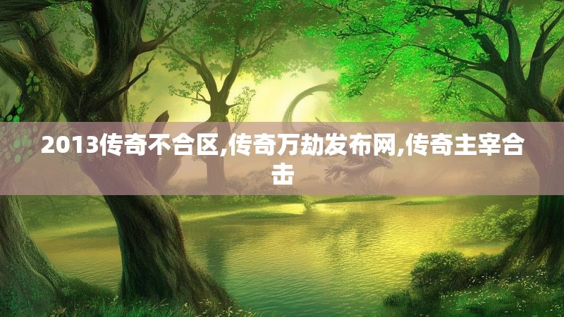 2013传奇不合区,传奇万劫发布网,传奇主宰合击