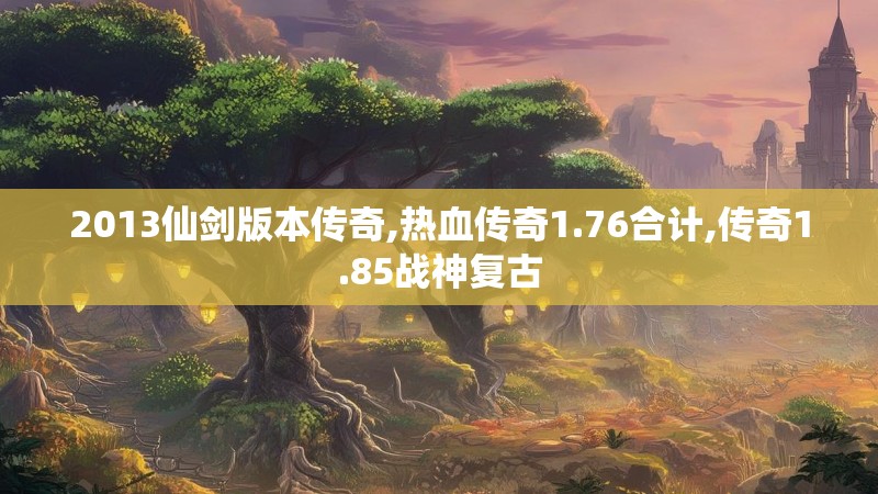 2013仙剑版本传奇,热血传奇1.76合计,传奇1.85战神复古