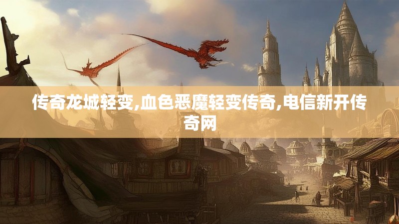 传奇龙城轻变,血色恶魔轻变传奇,电信新开传奇网