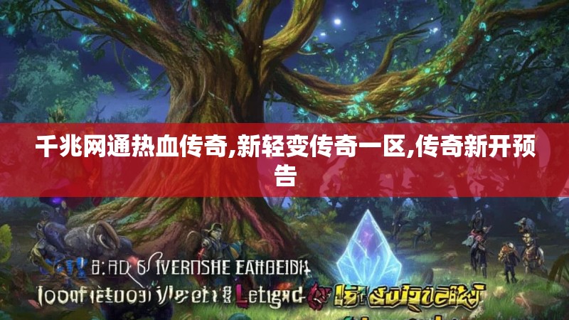 千兆网通热血传奇,新轻变传奇一区,传奇新开预告