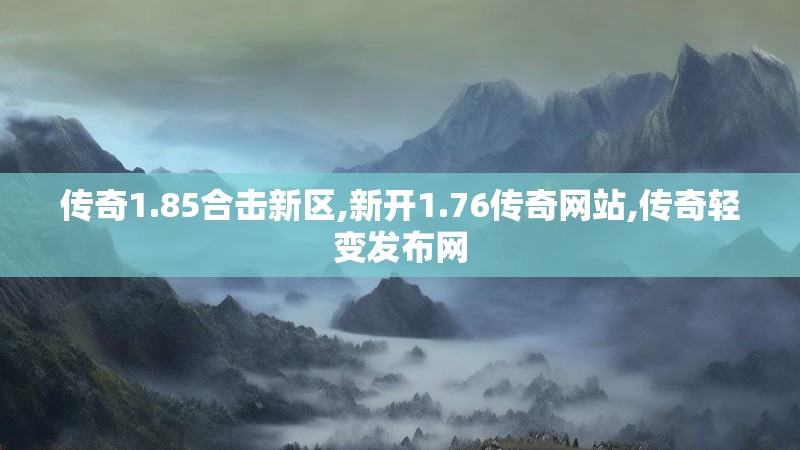 传奇1.85合击新区,新开1.76传奇网站,传奇轻变发布网