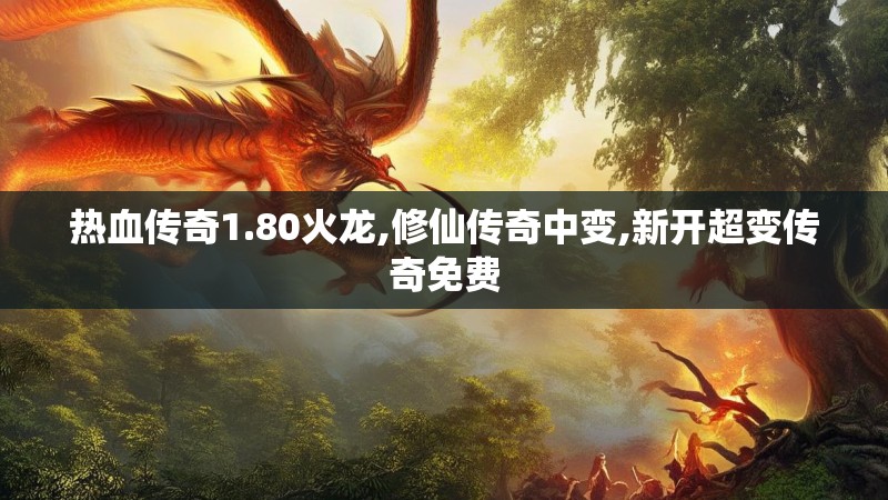 热血传奇1.80火龙,修仙传奇中变,新开超变传奇免费