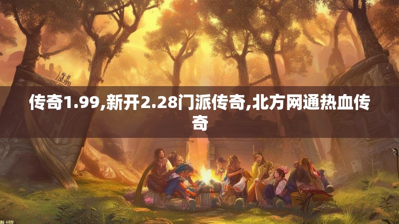 传奇1.99,新开2.28门派传奇,北方网通热血传奇