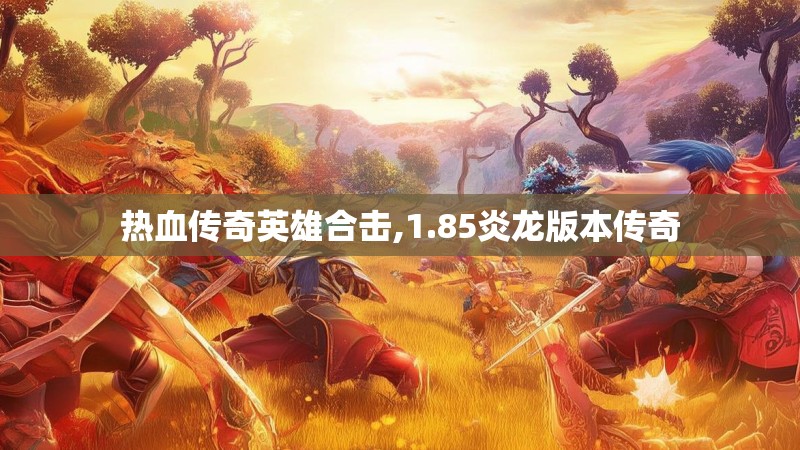 热血传奇英雄合击,1.85炎龙版本传奇