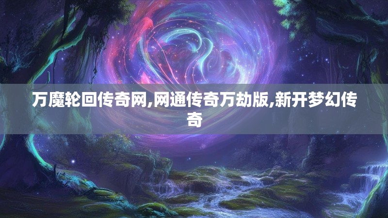 万魔轮回传奇网,网通传奇万劫版,新开梦幻传奇