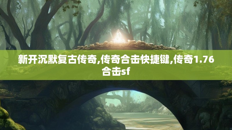 新开沉默复古传奇,传奇合击快捷键,传奇1.76合击sf