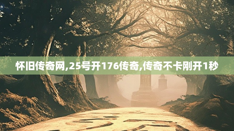 怀旧传奇网,25号开176传奇,传奇不卡刚开1秒