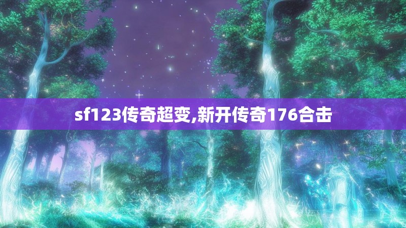sf123传奇超变,新开传奇176合击