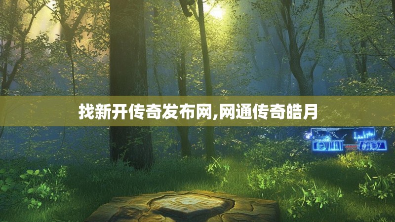 找新开传奇发布网,网通传奇皓月