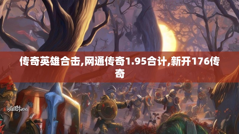 传奇英雄合击,网通传奇1.95合计,新开176传奇