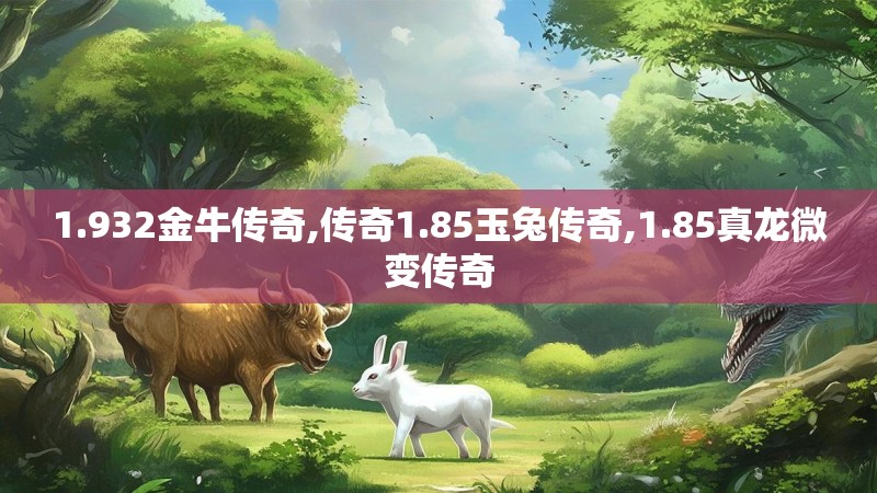 1.932金牛传奇,传奇1.85玉兔传奇,1.85真龙微变传奇