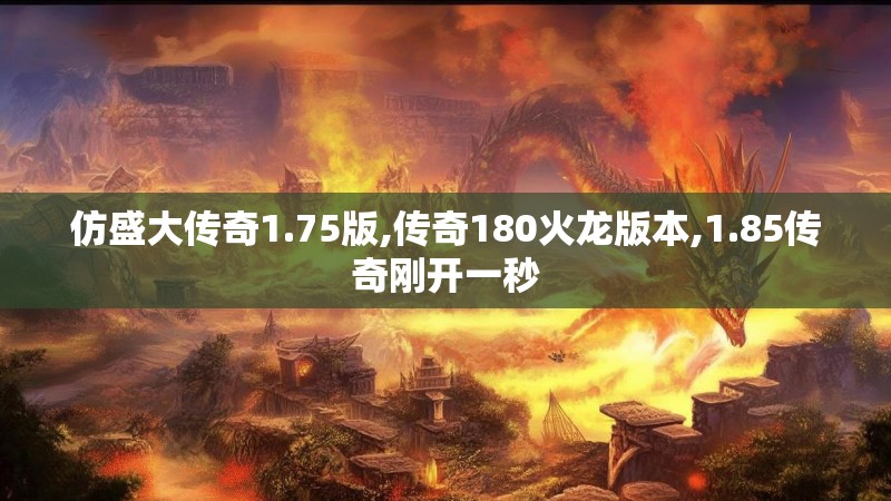 仿盛大传奇1.75版,传奇180火龙版本,1.85传奇刚开一秒