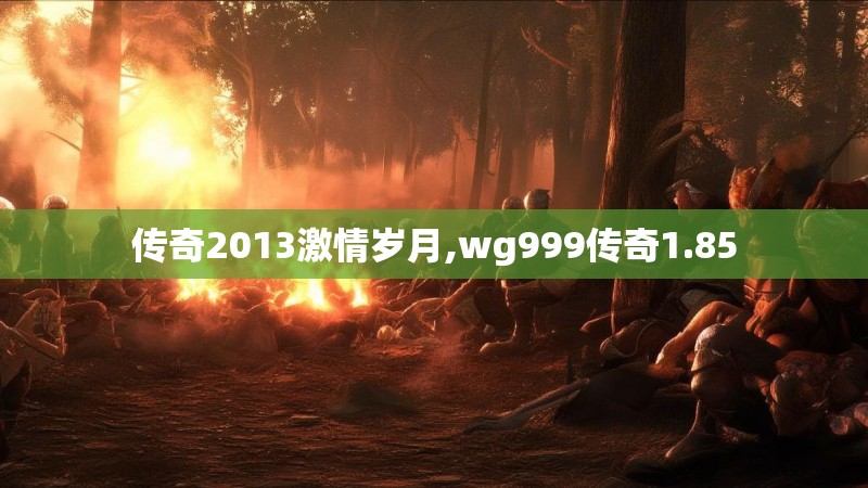 传奇2013激情岁月,wg999传奇1.85