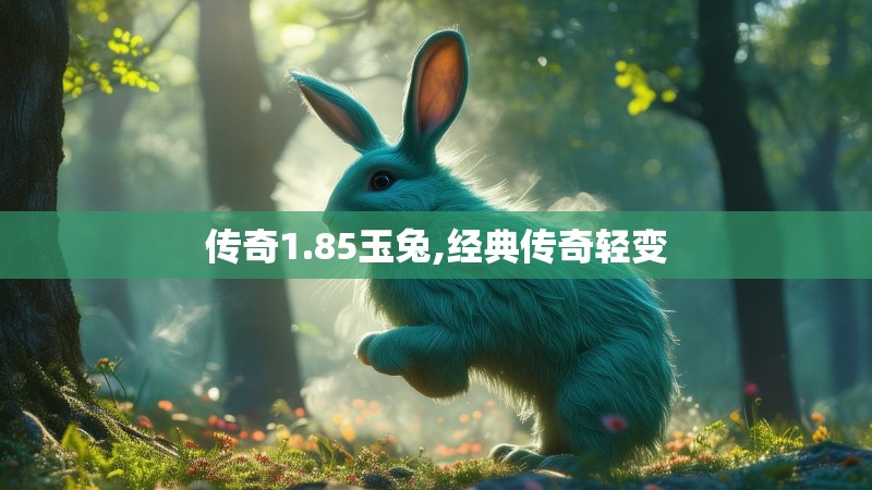 传奇1.85玉兔,经典传奇轻变
